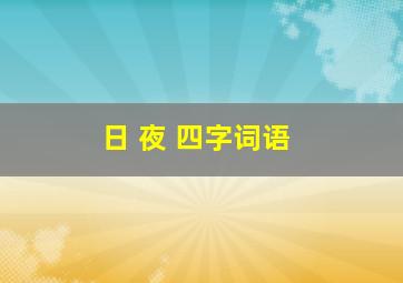 日 夜 四字词语